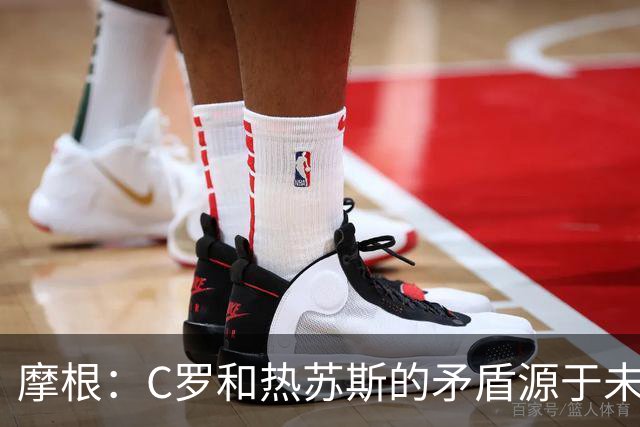 摩根：C罗和热苏斯的矛盾源于未履行的出场协议