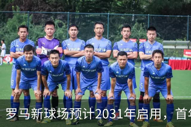 罗马新球场预计2031年启用，首年收入可达1.536亿欧元